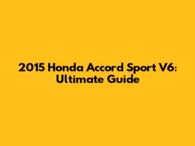 2015 Honda Accord Sport V6: Ultimate Guide